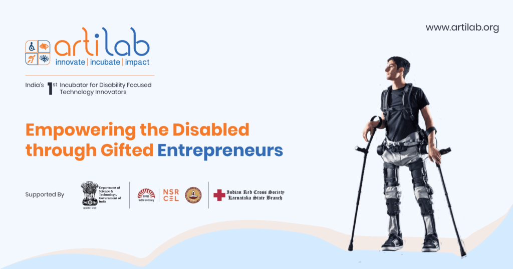 Established in 2017, ARTILAB Foundation is a young and dynamic social sector organisation, dedicated towards fostering accessible innovation in the disability sector. We launched our flagship incubation programme in 2017 to support social enterprise startups in the assistive tech and rehab space. To better support innovation, we are setting up a universal ecosystem comprising centres of excellence for design, testing and innovation, apart from an education and research facility. Within the first five years of our launch, we are looking to impact 20,000 lives across India and beyond through significant corporate, government, non-profit and educational collaborations.